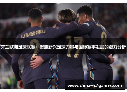 芬兰欧洲足球联赛:聚焦新兴足球力量与国际赛事发展的潜力分析 芬兰欧洲足球联赛:聚焦新兴足球力量与国际赛事发展的潜力分析