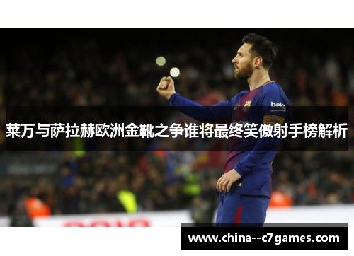莱万与萨拉赫欧洲金靴之争谁将最终笑傲射手榜解析 莱万与萨拉赫欧洲金靴之争谁将最终笑傲射手榜解析