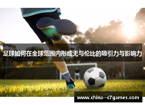 足球如何在全球范围内形成无与伦比的吸引力与影响力