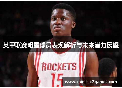 英甲联赛明星球员表现解析与未来潜力展望