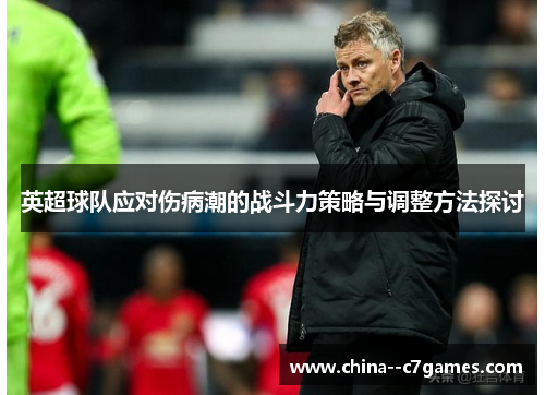 英超球队应对伤病潮的战斗力策略与调整方法探讨 英超球队应对伤病潮的战斗力策略与调整方法探讨