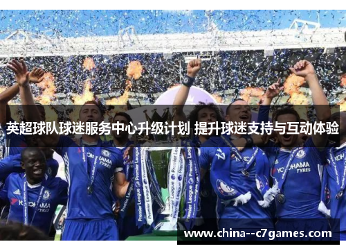 英超球队球迷服务中心升级计划 提升球迷支持与互动体验