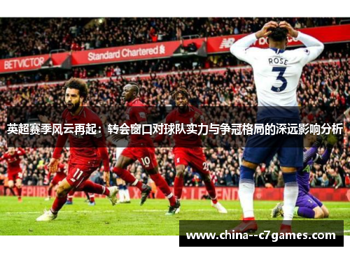 英超赛季风云再起：转会窗口对球队实力与争冠格局的深远影响分析