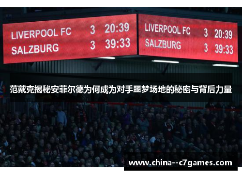 范戴克揭秘安菲尔德为何成为对手噩梦场地的秘密与背后力量