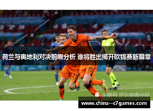 荷兰与奥地利对决前瞻分析 谁将胜出揭开欧锦赛新篇章