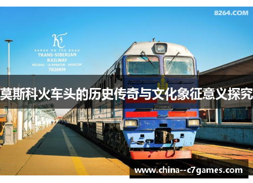 莫斯科火车头的历史传奇与文化象征意义探究 莫斯科火车头的历史传奇与文化象征意义探究