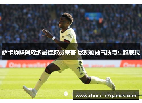 萨卡蝉联阿森纳最佳球员荣誉 展现领袖气质与卓越表现