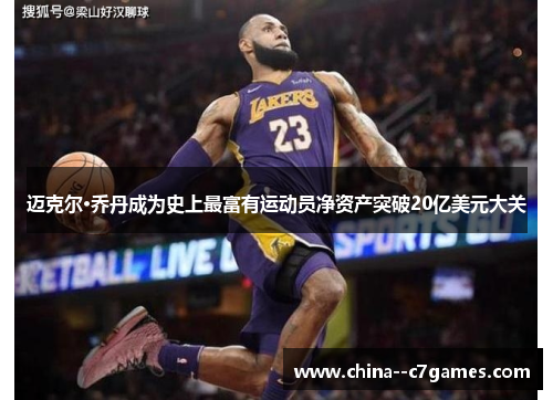 迈克尔·乔丹成为史上最富有运动员净资产突破20亿美元大关